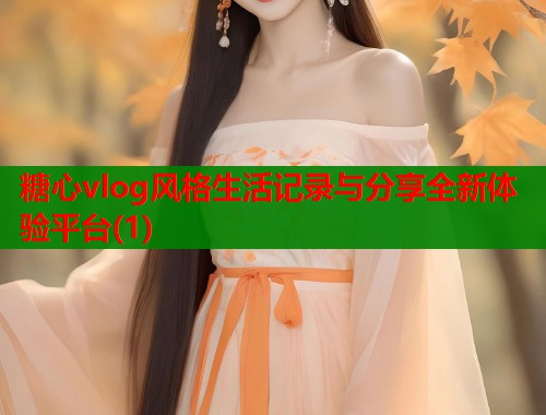 糖心vlog风格生活记录与分享全新体验平台(1)