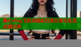 糖心vlog飞机号精彩日常分享与生活点滴记录
