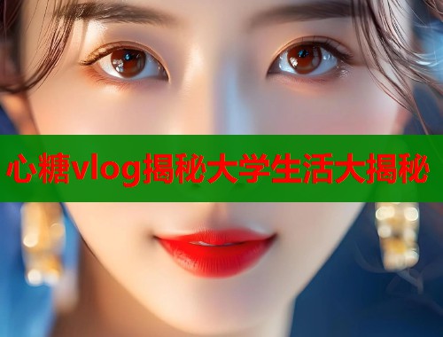 心糖vlog揭秘大学生活大揭秘