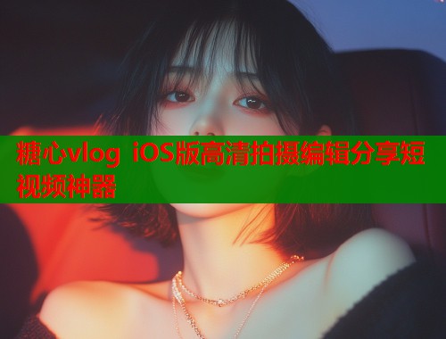 糖心vlog iOS版高清拍摄编辑分享短视频神器